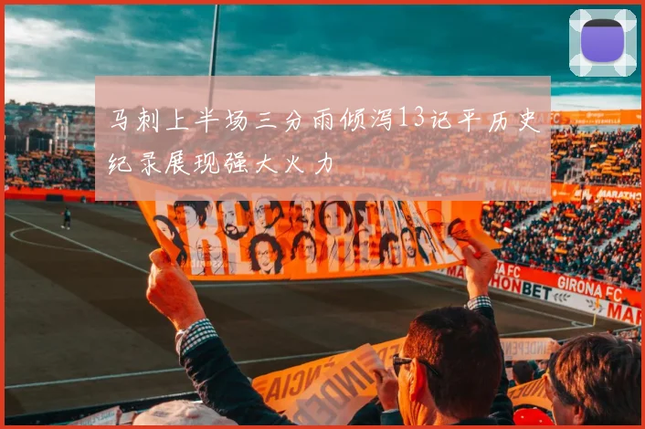 马刺上半场三分雨倾泻13记平历史纪录展现强大火力