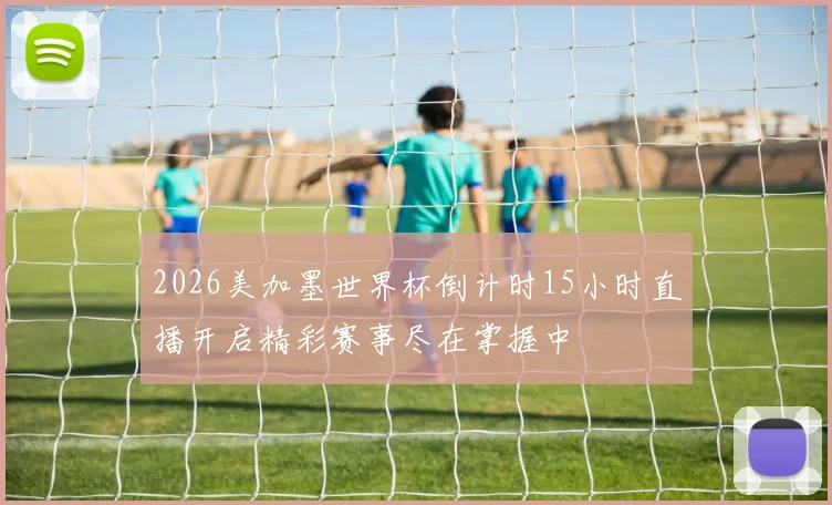 2026美加墨世界杯倒计时15小时直播开启精彩赛事尽在掌握中