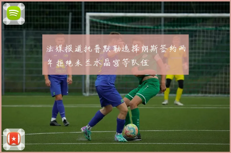 法媒报道托普默勒选择朗斯签约两年拒绝米兰水晶宫等队伍