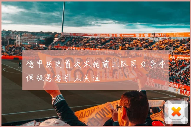 德甲历史首次末轮前三队同分争夺保级悬念引人关注