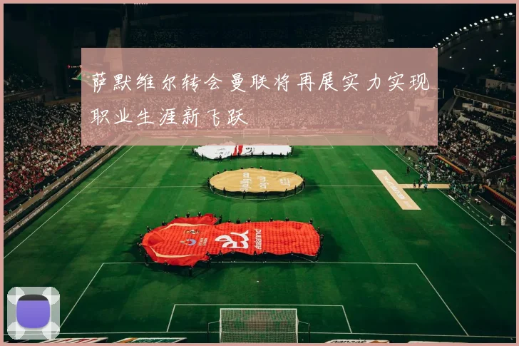 萨默维尔转会曼联将再展实力实现职业生涯新飞跃