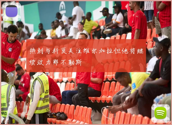 热刺与科莫关注维尔加拉但他将继续效力那不勒斯