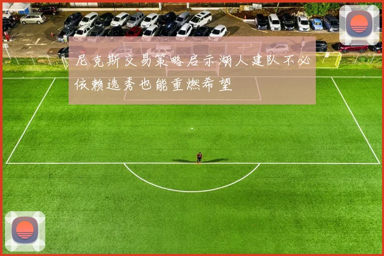 尼克斯交易策略启示湖人建队不必依赖选秀也能重燃希望